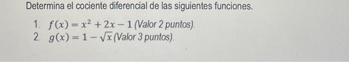 Determina el cociente diferencial de las siguientes funciones. 1. \( f(x)=x^{2}+2 x-1 \) (Valor 2 puntos). 2. \( g(x)=1-\sqrt