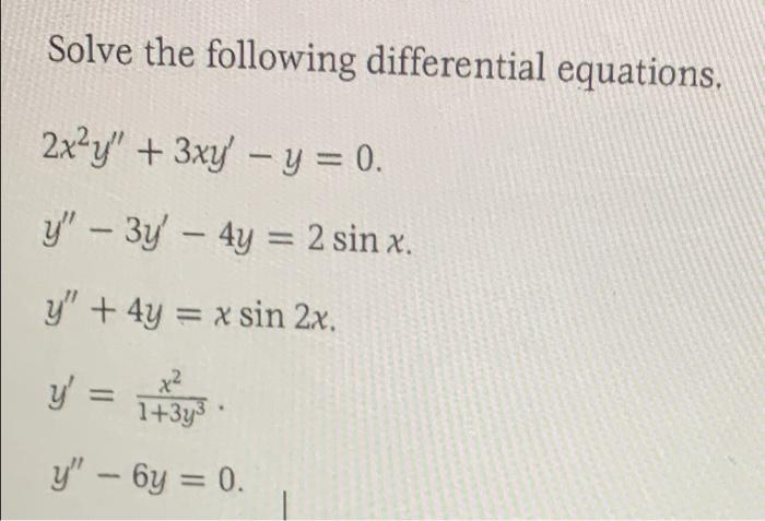 Solve the following differential equations. 2x²y + 3xy - y = 0. y - 3y - 4y = 2 sin x. y + 4y = x sin 2x. y = x² 1+3y3 y