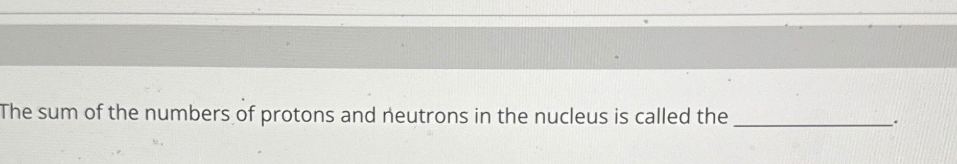 the sum of protons and neutrons in a nucleus is called