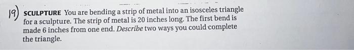 19) SCULPTURE You are bending a strip of metal into an isosceles triangle for a sculpture. The strip of metal is 20 inches lo