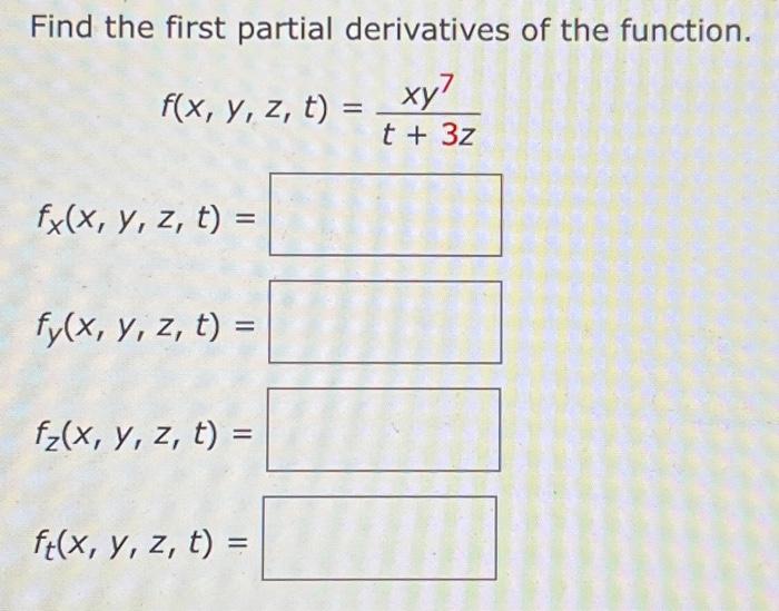 Find the first partial derivatives of the function. \[ f(x, y, z, t)=\frac{x y^{7}}{t+3 z} \] \[ f_{x}(x, y, z, t)= \] \[ f_{