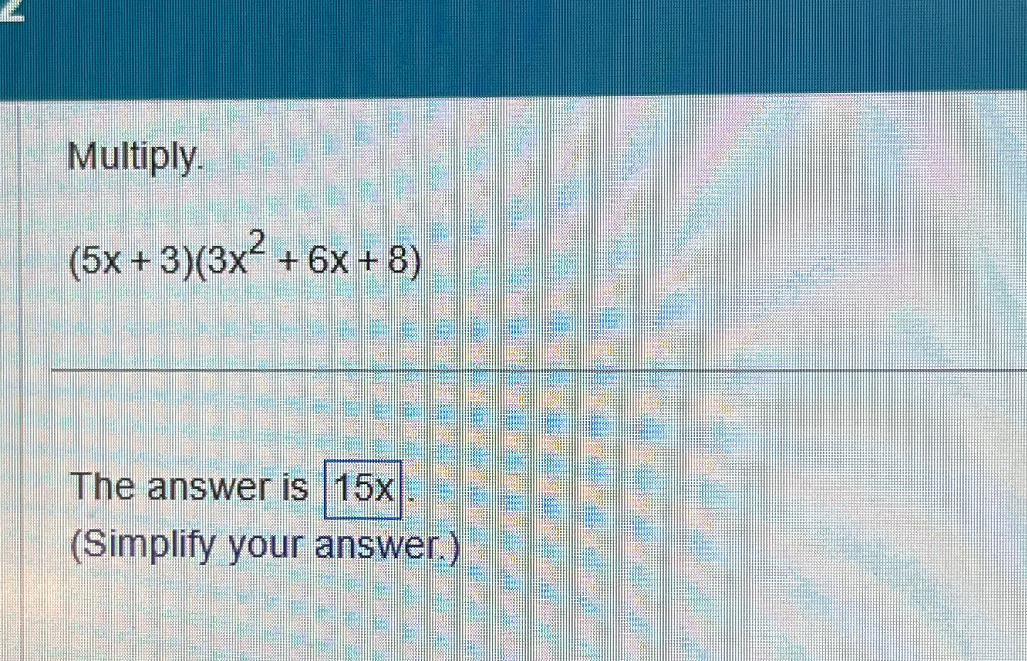Solved Multiply.(5x+3)(3x2+6x+8)The answer is(Simplify your | Chegg.com