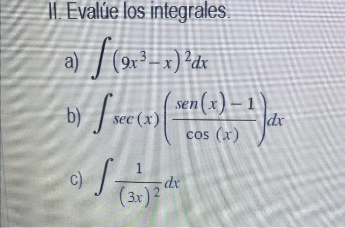 II. Evalúe los integrales. a) \( \int\left(9 x^{3}-x\right)^{2} d x \) b) \( \int \sec (x)\left(\frac{\operatorname{sen}(x)-1