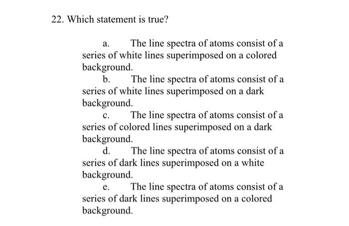 Solved 22. Which statement is true? a. The line spectra of | Chegg.com
