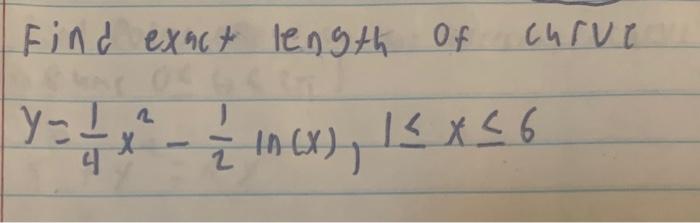 Solved Find Exact Length Of Curve Y 41x2−21ln X 1≤x≤6