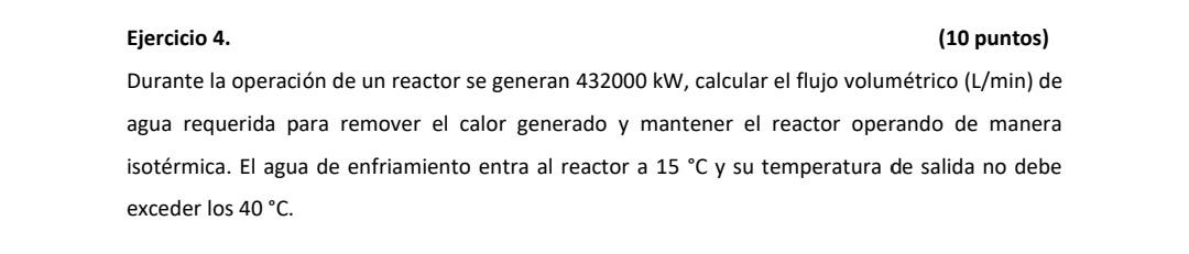 Ejercicio 4. (10 puntos) Durante la operación de un reactor se generan \( 432000 \mathrm{~kW} \), calcular el flujo volumétri