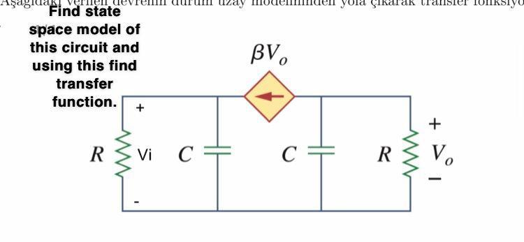 Find state
space model of
transfer
function.
\( R \mathrm{vi}_{\mathrm{Vi}} \quad C=\quad C=\frac{+}{=} \quad R V_{o} \)