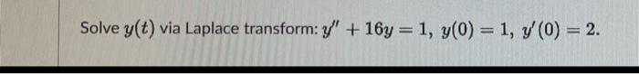 Solve y(t) via Laplace transform: y + 16y= 1, y(0) = 1, y (0) = 2.