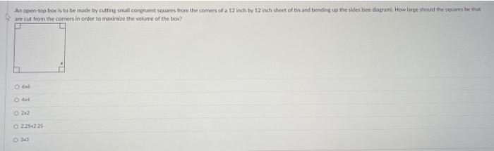 An opon-top box is to be made by cuthiog smal congruent squars from the corners of a 12 inch by 12 inch shoet of tin and bond