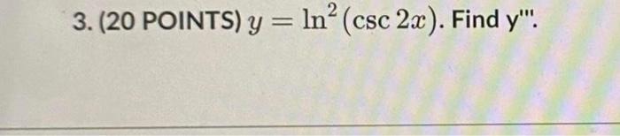 2 3. (20 POINTS) y = ln? (csc 2x). Find y.