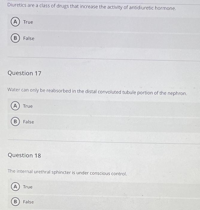 Diuretics are a class of drugs that increase the activity of antidiuretic hormone.
True
False
Question 17
Water can only be r