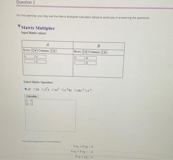 For this exercise, you may use the Matrix Multiplier Calculator below to assist you in answering the questions.
Matrix Multip