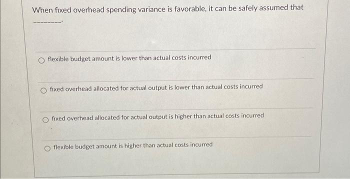 Solved When fixed overhead spending variance is favorable, | Chegg.com