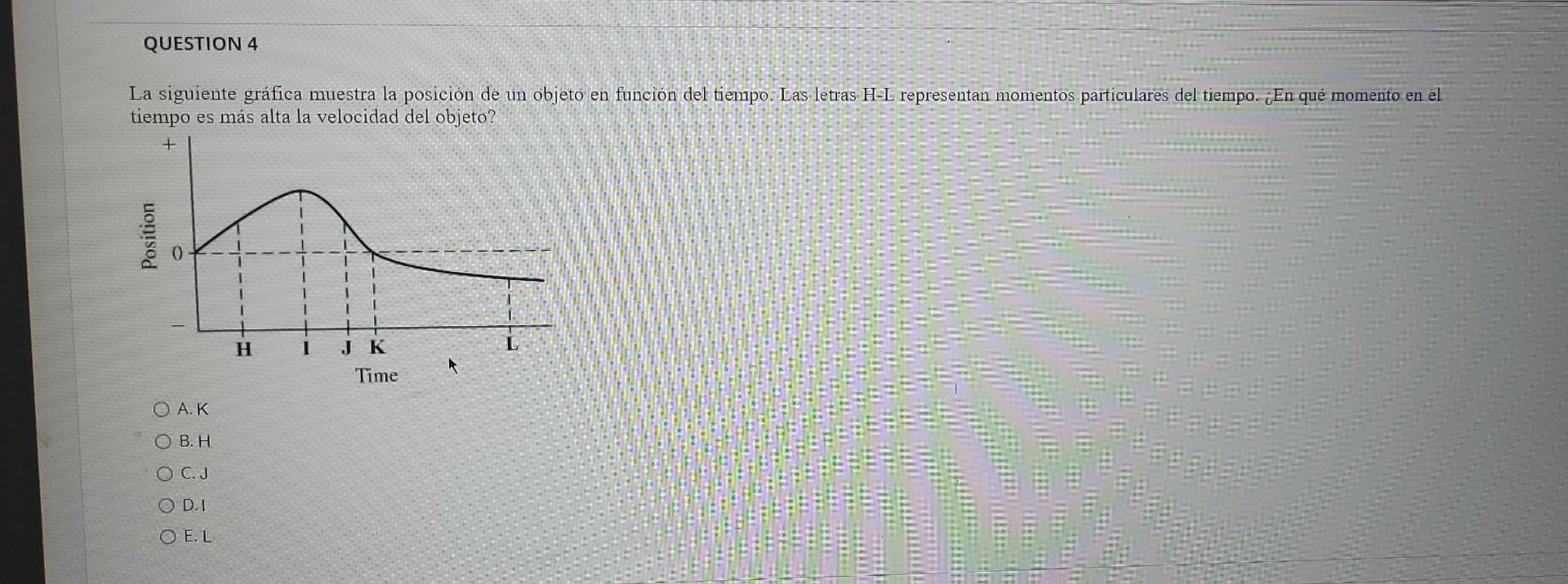 tiempo es más alta la velocidad del objeto? A.K B. H C.J D. 1 E. L