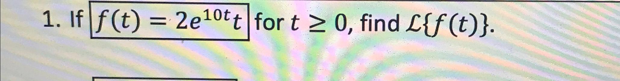 Solved If F T 2e10tt ﻿for T≥0 ﻿find L{f T }