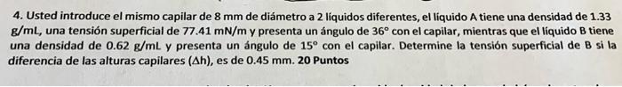 4. Usted introduce el mismo capilar de \( 8 \mathrm{~mm} \) de diámetro a 2 liquidos diferentes, el liquido \( \mathrm{A} \)