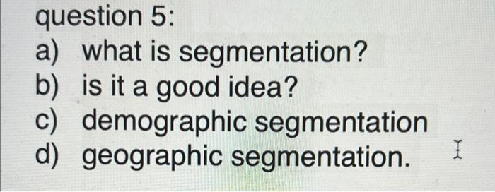 Solved question 5: a) what is segmentation? b) is it a good | Chegg.com
