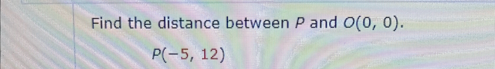 Solved Find the distance between P ﻿and O(0,0).P(-5,12) | Chegg.com