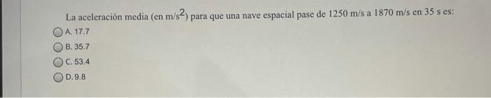 La aceleración media (en \( \mathrm{m} / \mathrm{s}^{2} \) ) para que una nave espacial pase de \( 1250 \mathrm{~m} / \mathrm