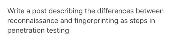 Write a post describing the differences between reconnaissance and fingerprinting as steps in penetration testing