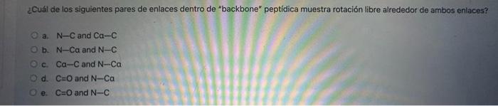 ¿Cuál de los siguientes pares de enlaces dentro de backbone peptídica muestra rotación libre alrededor de ambos enlaces? a.