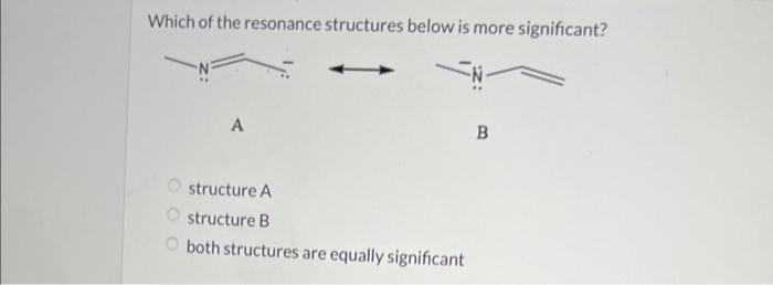 Which of the resonance structures below is more significant?
structure A
structure B
both structures are equally significant