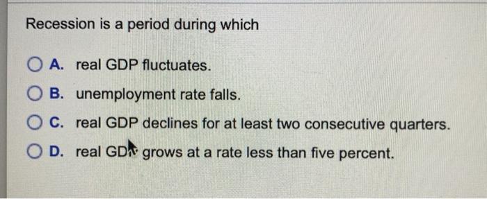 Solved Recession is a period during which O A. real GDP | Chegg.com