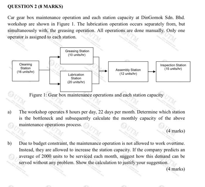 QUESTION 2 (8 MARKS)
Car gear box maintenance operation and each station capacity at DinGomok Sdn. Bhd. workshop are shown in