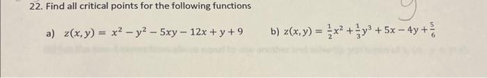 22. Find all critical points for the following functions a) \( z(x, y)=x^{2}-y^{2}-5 x y-12 x+y+9 \) b) \( z(x, y)=\frac{1}{2