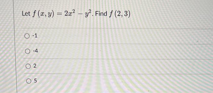 Let \( f(x, y)=2 x^{2}-y^{2} \). Find \( f(2,3) \) \( -1 \) \( -4 \) 2 5