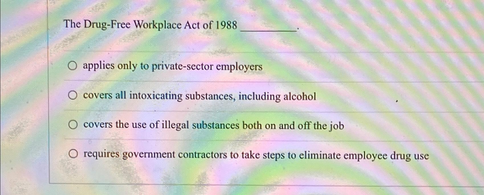 Solved The DrugFree Workplace Act of 1988applies only to