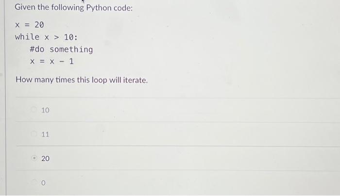 Solved Given the following Python code: x = 20 while x > 10: | Chegg.com image.