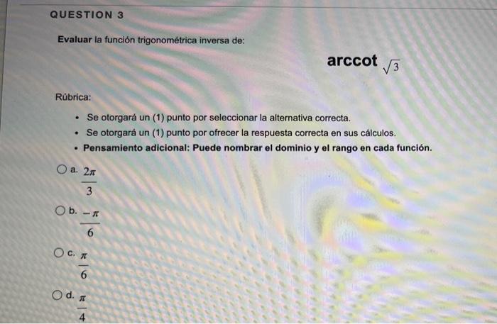 QUESTION 3 Evaluar la función trigonométrica inversa de: Rúbrica: • Se otorgará un (1) punto por seleccionar la alternativa c