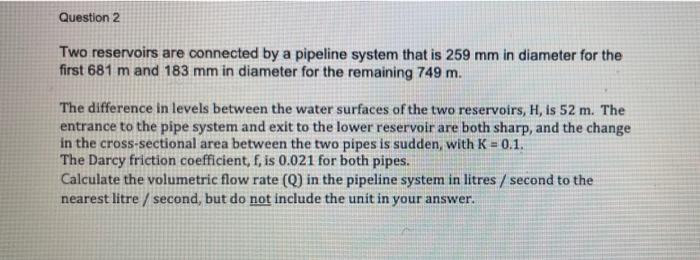 Solved Question 2 Two reservoirs are connected by a pipeline | Chegg.com