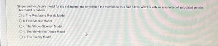 Singer and Nicolsons model for the cell membane enviskoned the membrane as a fluld bilayer of liplds with an assortment of a