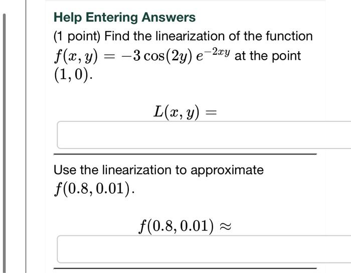 Help Entering Answers
(1 point) Find the linearization of the function \( f(x, y)=-3 \cos (2 y) e^{-2 x y} \) at the point \(