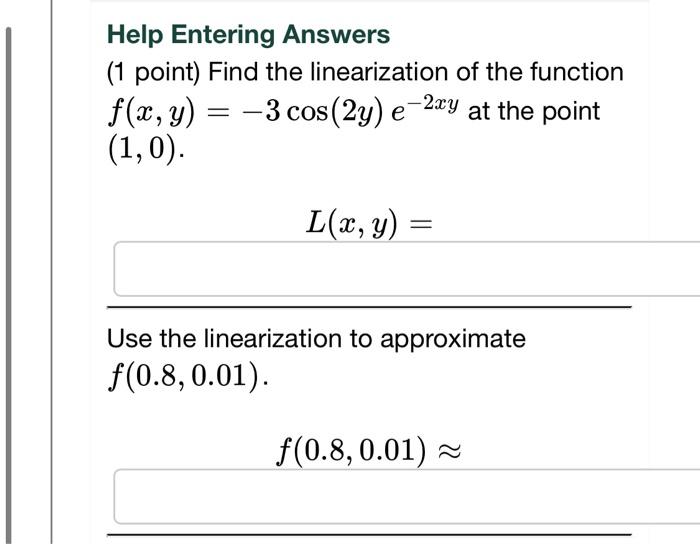 Help Entering Answers
(1 point) Find the linearization of the function \( f(x, y)=-3 \cos (2 y) e^{-2 x y} \) at the point \(