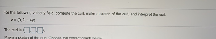 Solved For the following velocity field, compute the curl, | Chegg.com