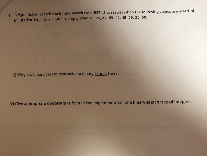 4. (25 points) (a) Sketch the binary search tree (BST) that results when the following values are inserted, in listed order,