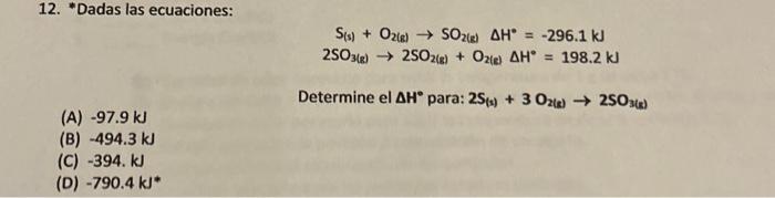 12. Dadas las ecuaciones: \[ \begin{array}{c} \mathrm{S}_{(\mathrm{s})}+\mathrm{O}_{2(\mathrm{~s})} \rightarrow \mathrm{SO}_