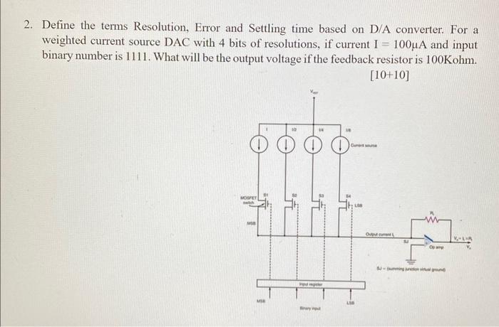 2. Define the terms Resolution, Error and Settling time based on D/A converter. For a weighted current source \( \mathrm{DAC}