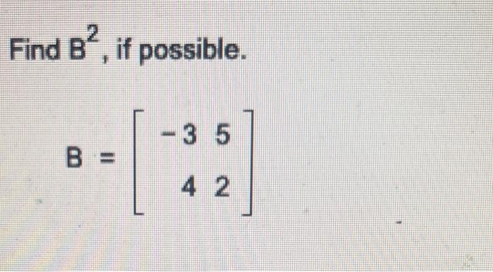 Find \( B^{2} \), if possible. \[ B=\left[\begin{array}{rr} -3 & 5 \\ 4 & 2 \end{array}\right] \]