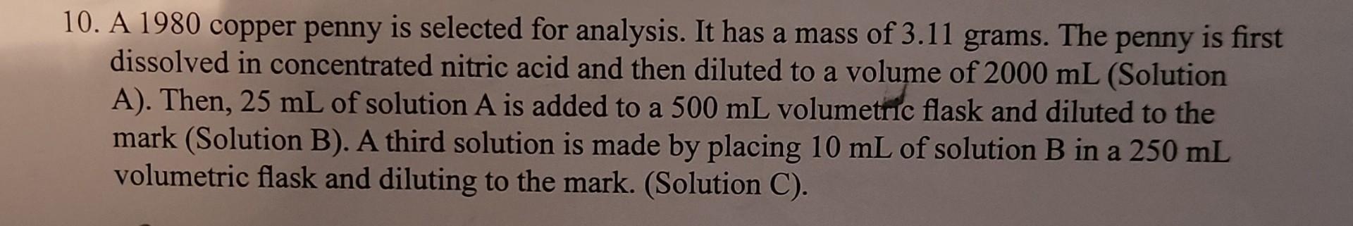 10. A 1980 copper penny is selected for analysis. It has a mass of \( 3.11 \) grams. The penny is first dissolved in concentr