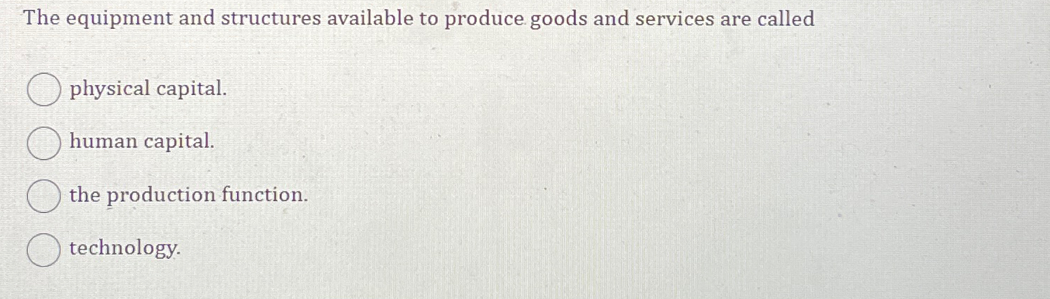 Human Capital is the machines and equipment produced by workers that enhances productivity.
