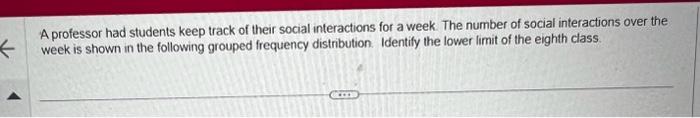 A professor had students keep track of their social interactions for a week. The number of social interactions over the week 