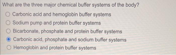 What are the three major chemical buffer systems of the body?
O Carbonic acid and hemoglobin buffer systems
O Sodium pump and