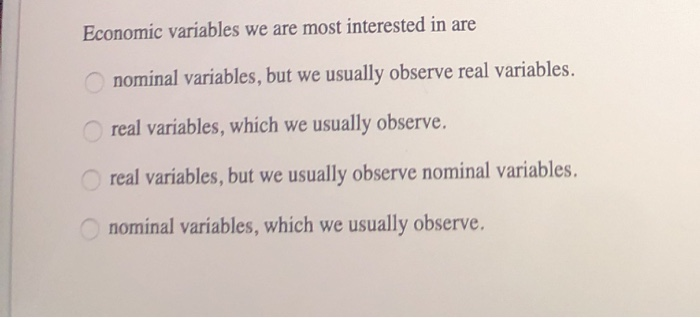 Solved Economic variables we are most interested in are | Chegg.com