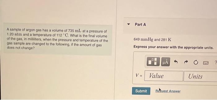 A sample of argon gas has a volume of \( 735 \mathrm{~mL} \) at a pressure of \( 1.20 \mathrm{~atm} \) and a temperature of \
