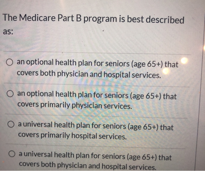 Solved The Medicare Part B Program Is Best Described As: O | Chegg.com