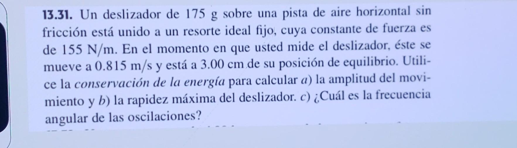 13.31. Un deslizador de 175 g sobre una pista de aire horizontal sin fricción está unido a un resorte ideal fijo, cuya consta